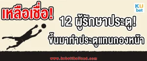 KUBET Thailand-12-ผู้รักษาประตู-ที่แปลงร่างเป็นกองหน้า ขึ้นไปทำประตูอย่างน่าเหลือเชื่อ